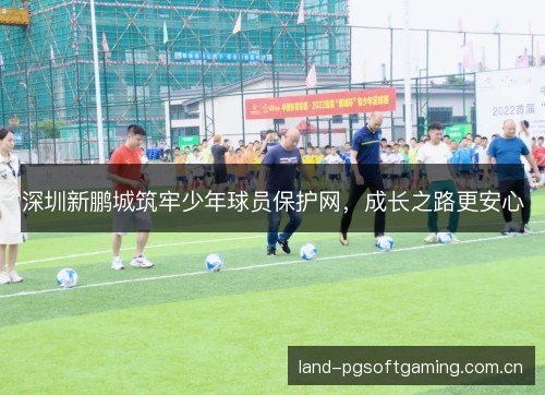 深圳新鹏城筑牢少年球员保护网,成长之路更安心 深圳新鹏城筑牢少年球员保护网,成长之路更安心