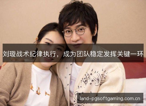 刘璇战术纪律执行，成为团队稳定发挥关键一环