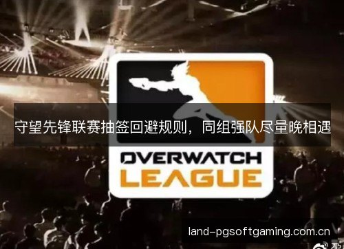 守望先锋联赛抽签回避规则，同组强队尽量晚相遇