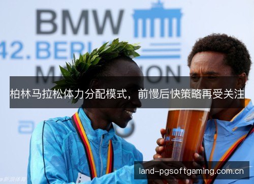 柏林马拉松体力分配模式,前慢后快策略再受关注 柏林马拉松体力分配模式,前慢后快策略再受关注